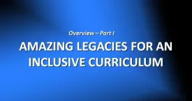 Part I: "Amazing Legacies for An Inclusive Curriculum"