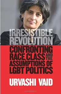 Urvashi Vaid Irresistible Revolution- Confronting Race, Class and the Assumptions of LGBT Politics Book Jacket